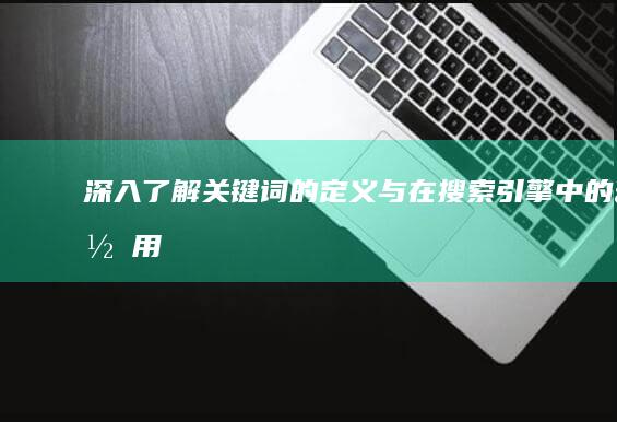 深入了解：关键词的定义与在搜索引擎中的作用