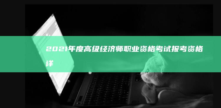 2021年度高级经济师职业资格考试报考资格详解